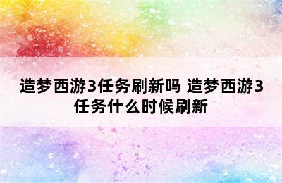 造梦西游3任务刷新吗 造梦西游3任务什么时候刷新